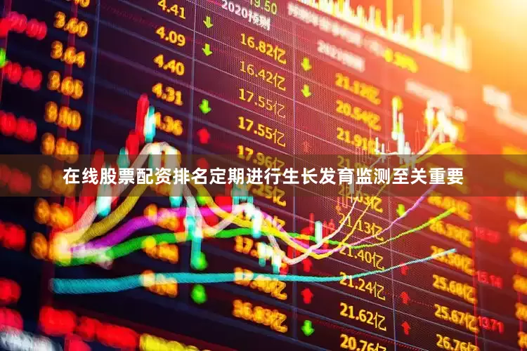 在线股票配资排名定期进行生长发育监测至关重要