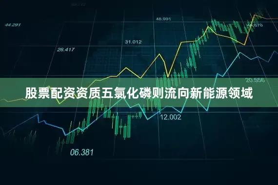 股票配资资质五氯化磷则流向新能源领域