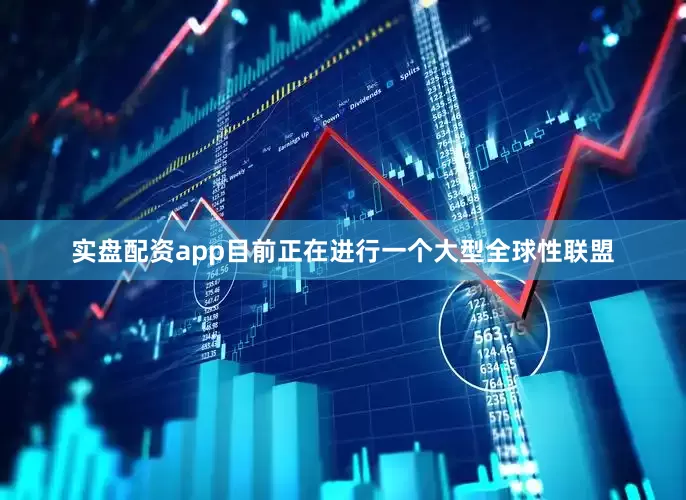 实盘配资app目前正在进行一个大型全球性联盟