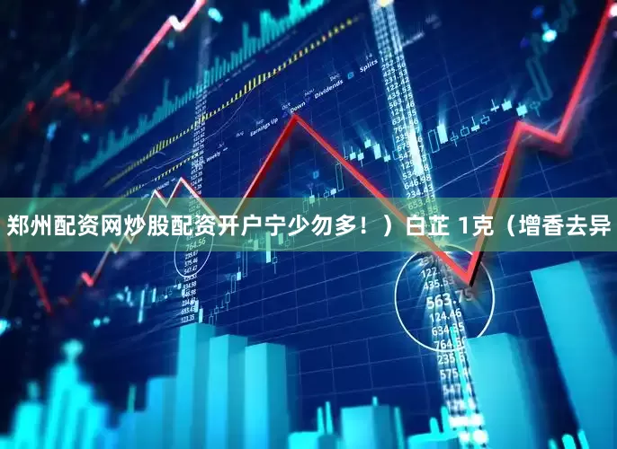 郑州配资网炒股配资开户宁少勿多！）白芷 1克（增香去异