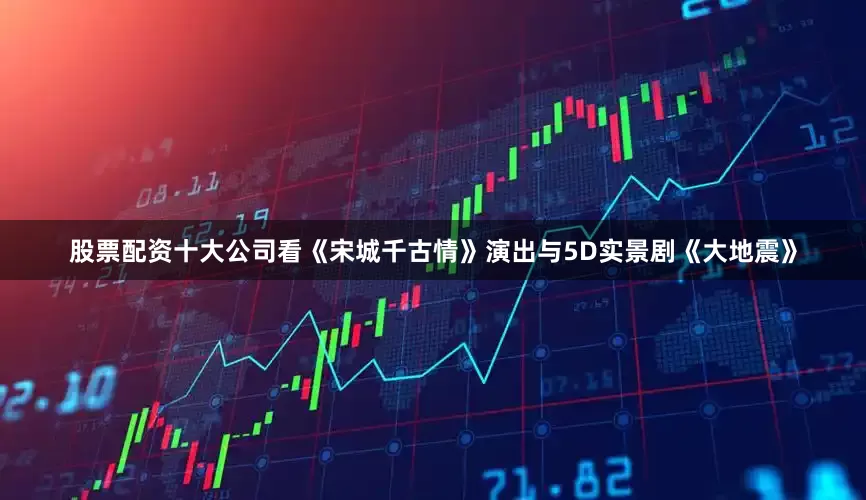 股票配资十大公司看《宋城千古情》演出与5D实景剧《大地震》