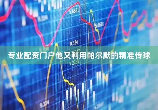 专业配资门户他又利用帕尔默的精准传球