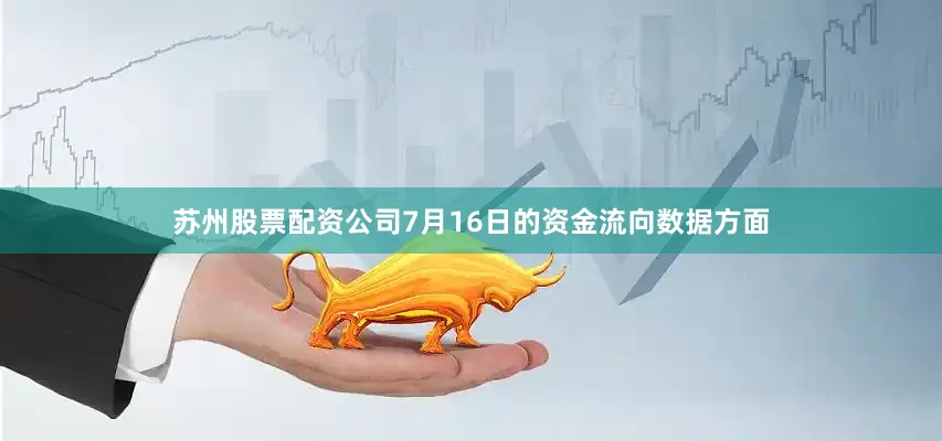 苏州股票配资公司7月16日的资金流向数据方面